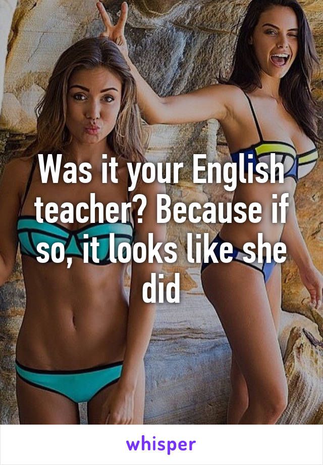 Was it your English teacher? Because if so, it looks like she did