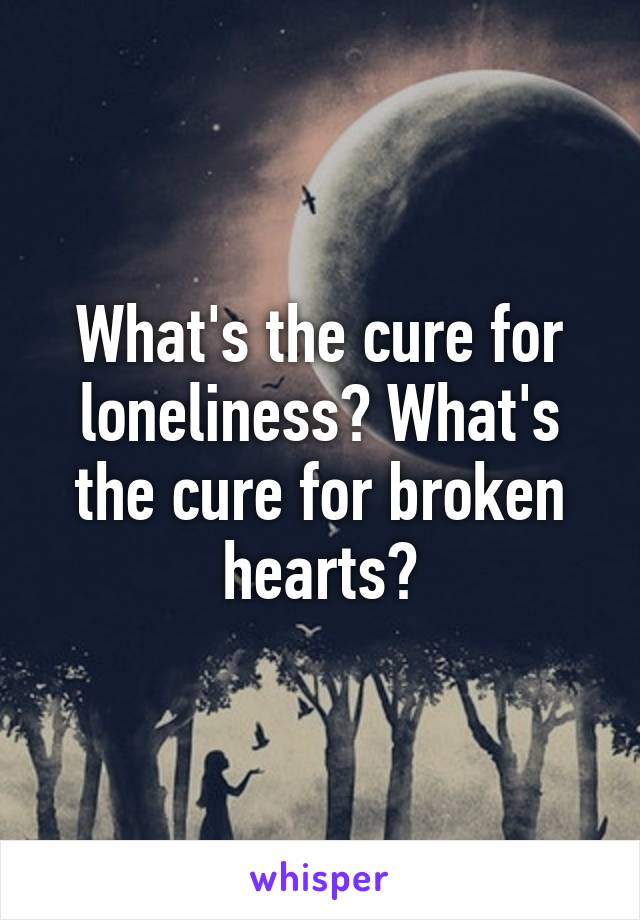 What's the cure for loneliness? What's the cure for broken hearts?