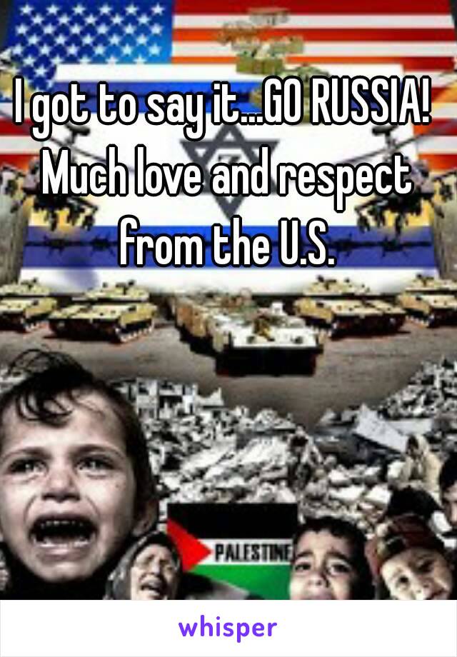 I got to say it...GO RUSSIA! Much love and respect from the U.S.