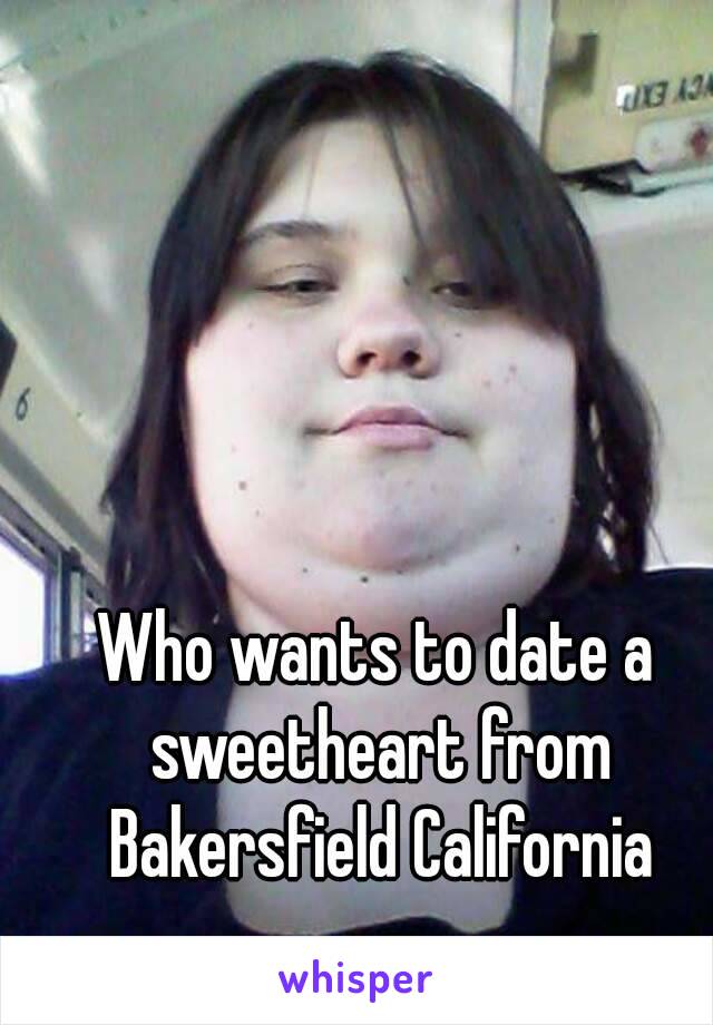 Who wants to date a sweetheart from Bakersfield California