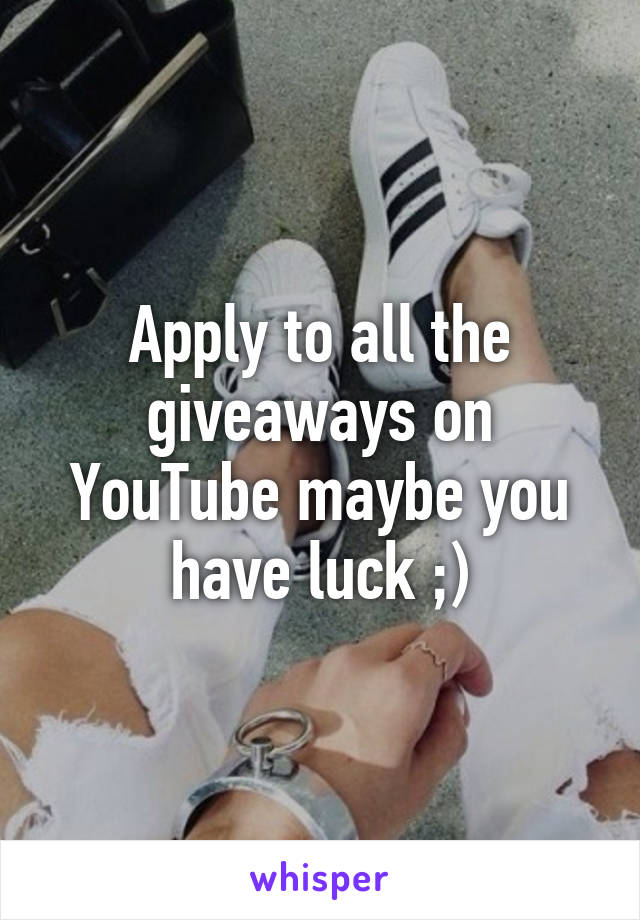 Apply to all the giveaways on YouTube maybe you have luck ;)