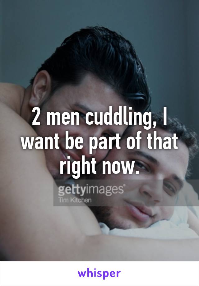 2 men cuddling, I want be part of that right now.