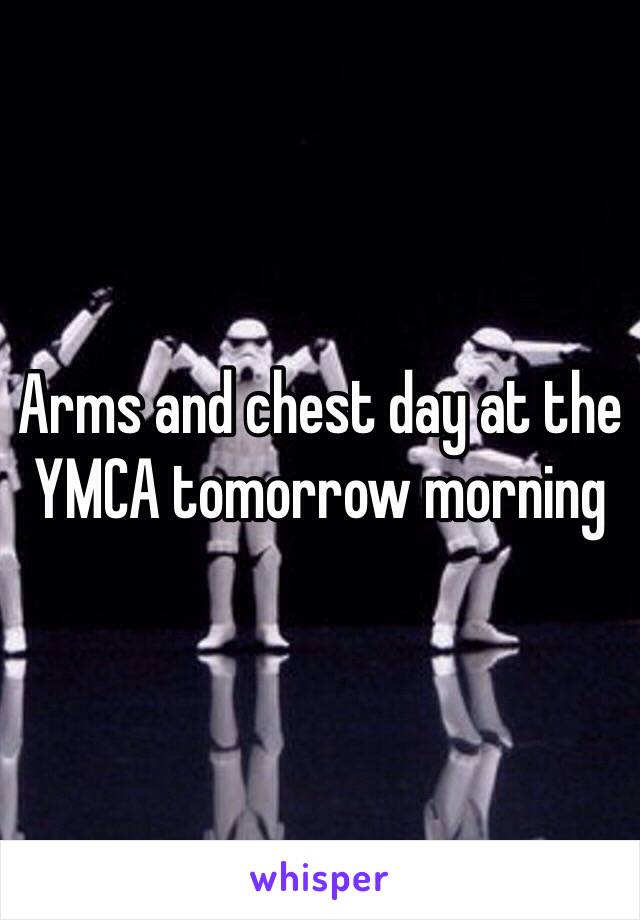 Arms and chest day at the YMCA tomorrow morning 