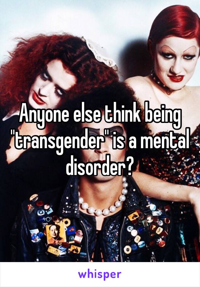 Anyone else think being "transgender" is a mental disorder? 