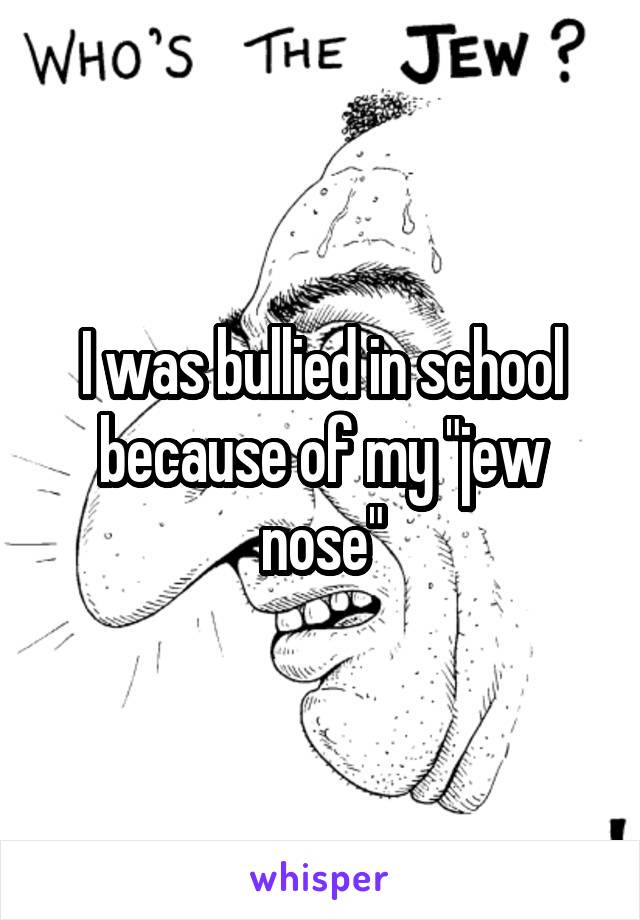 I was bullied in school because of my "jew nose"