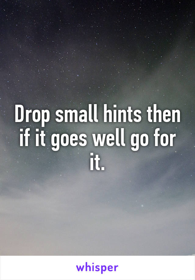 Drop small hints then if it goes well go for it.