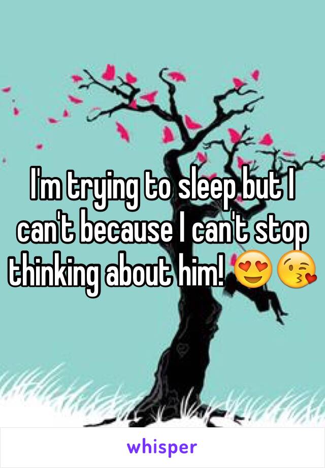 I'm trying to sleep but I can't because I can't stop thinking about him! 😍😘