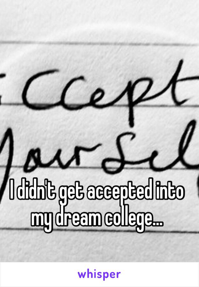 I didn't get accepted into my dream college...
