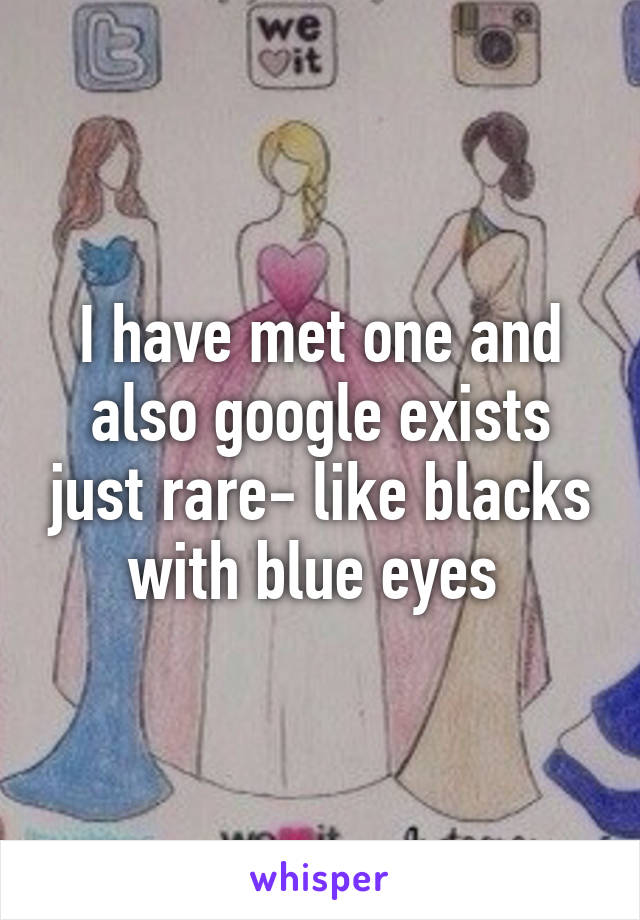 I have met one and also google exists just rare- like blacks with blue eyes 