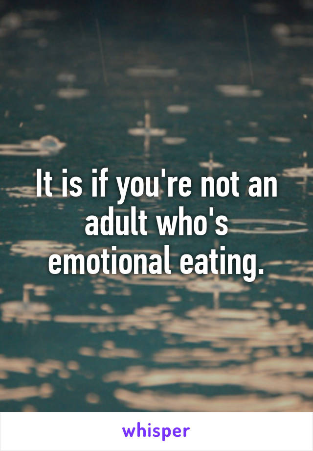 It is if you're not an adult who's emotional eating.