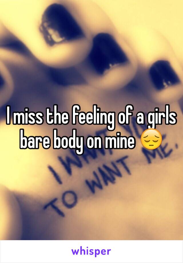 I miss the feeling of a girls bare body on mine 😔