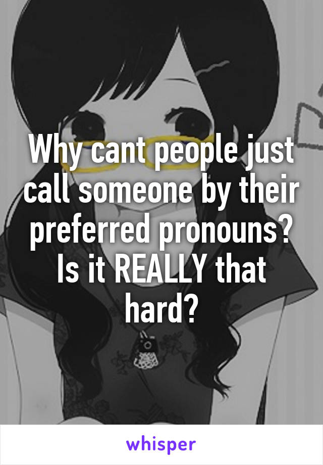 Why cant people just call someone by their preferred pronouns? Is it REALLY that hard?