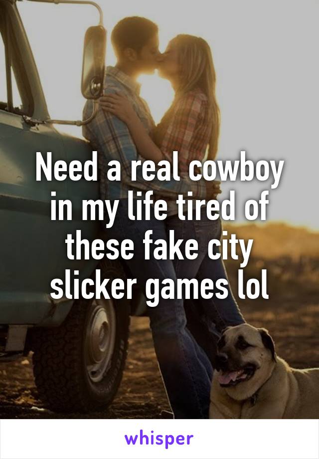 Need a real cowboy in my life tired of these fake city slicker games lol