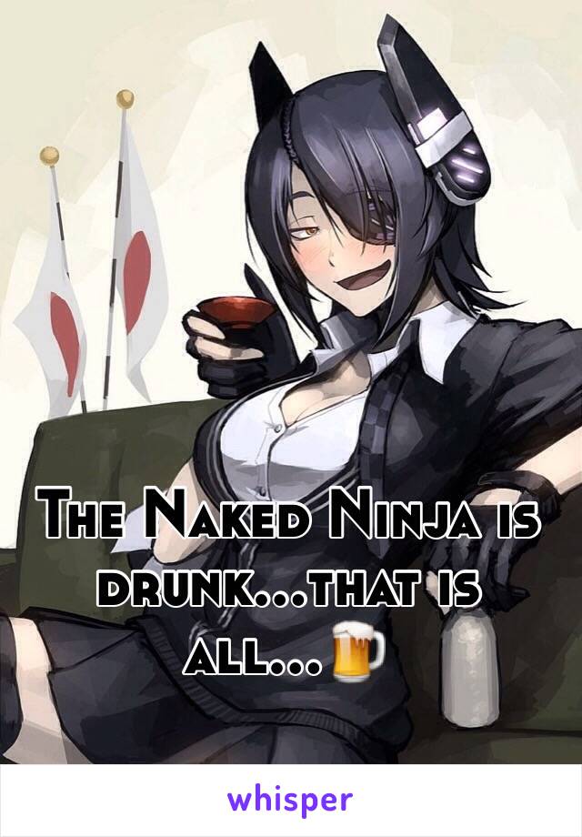 The Naked Ninja is drunk...that is all...🍺