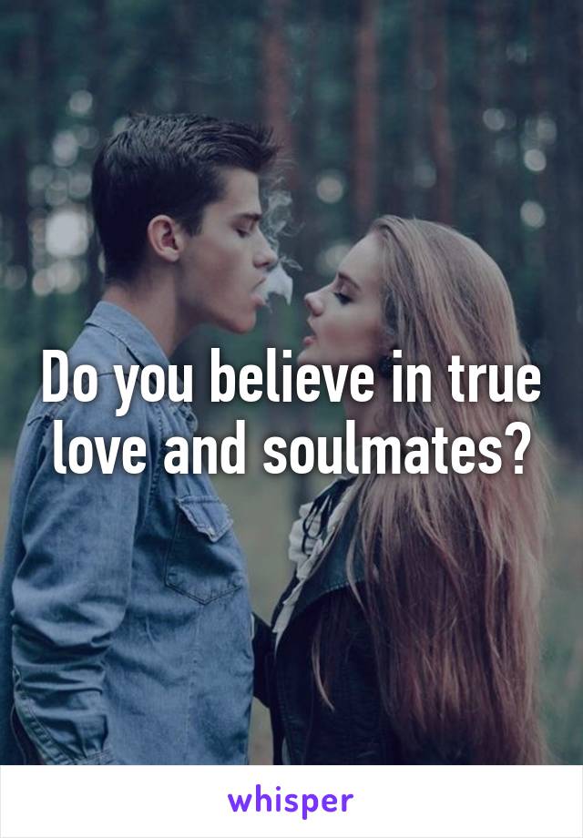 Do you believe in true love and soulmates?