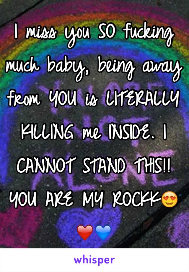 I miss you SO fucking much baby, being away from YOU is LITERALLY KILLING me INSIDE. I CANNOT STAND THIS!! YOU ARE MY ROCKK😍❤️💙