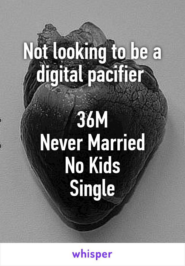 Not looking to be a digital pacifier 
 
36M
Never Married
No Kids
Single
