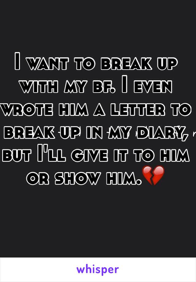 I want to break up with my bf. I even wrote him a letter to break up in my diary, but I'll give it to him or show him.💔