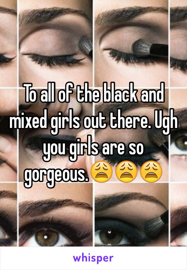 To all of the black and mixed girls out there. Ugh you girls are so gorgeous.😩😩😩