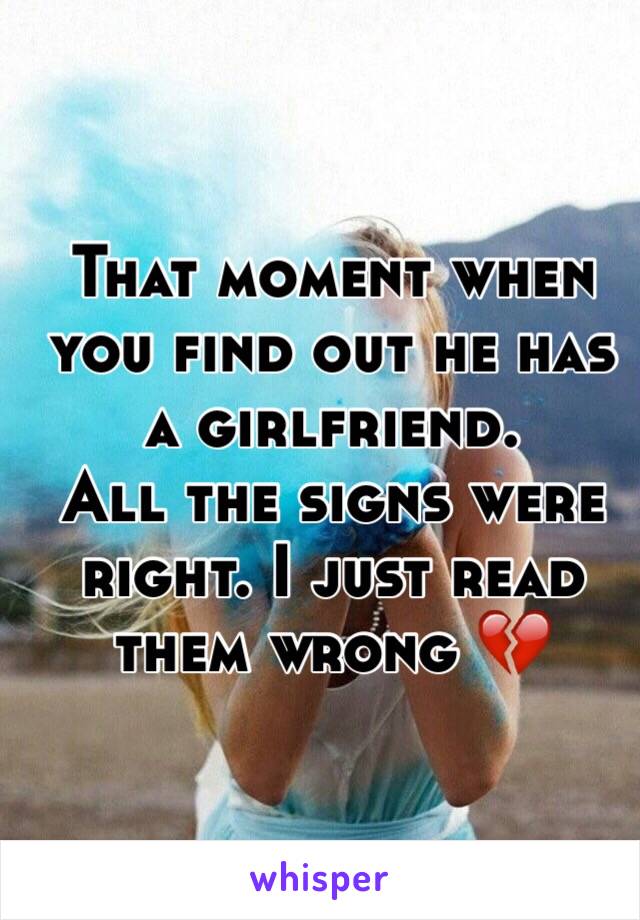 That moment when you find out he has a girlfriend. 
All the signs were right. I just read them wrong 💔