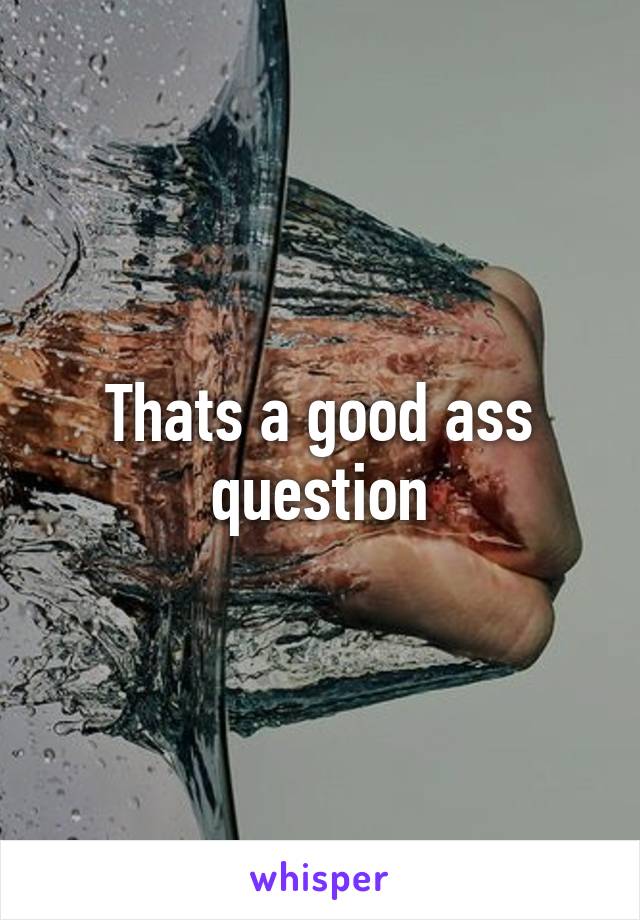 Thats a good ass question