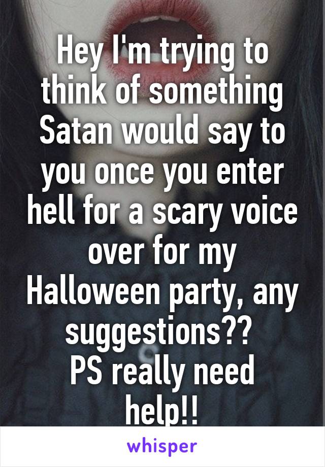 Hey I'm trying to think of something Satan would say to you once you enter hell for a scary voice over for my Halloween party, any suggestions?? 
PS really need help!!