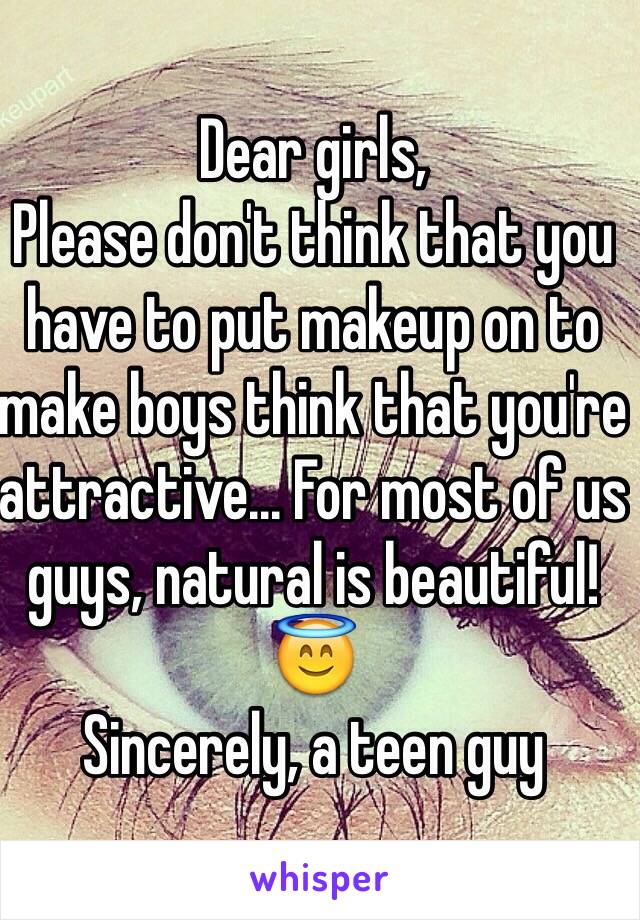 Dear girls,
Please don't think that you have to put makeup on to make boys think that you're attractive... For most of us guys, natural is beautiful!😇 
Sincerely, a teen guy