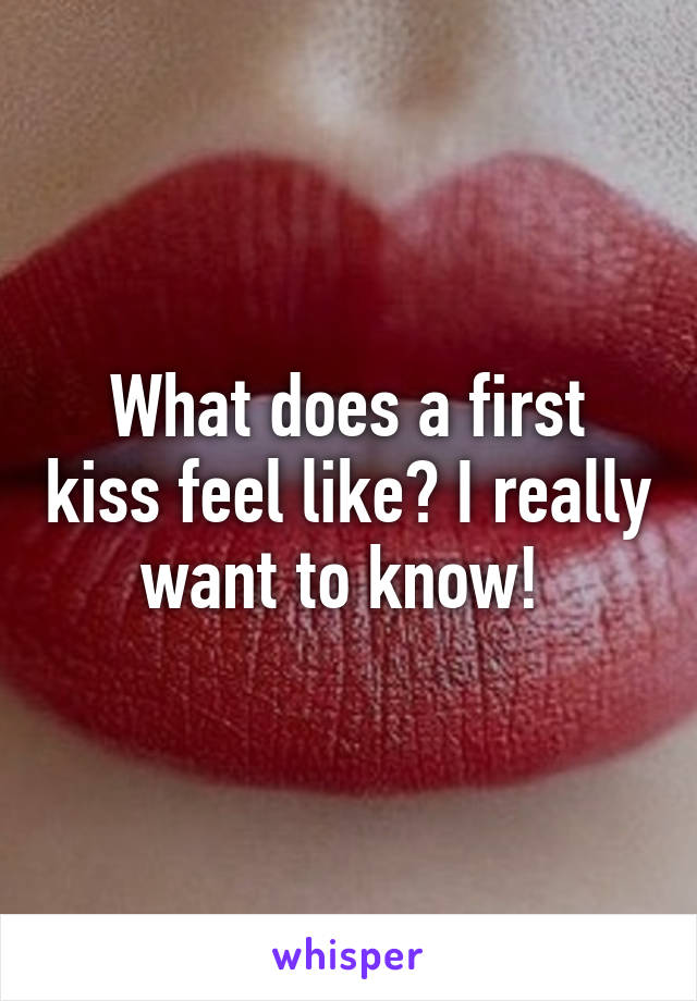 What does a first kiss feel like? I really want to know! 