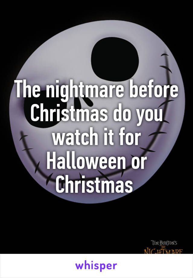 The nightmare before Christmas do you watch it for Halloween or Christmas 