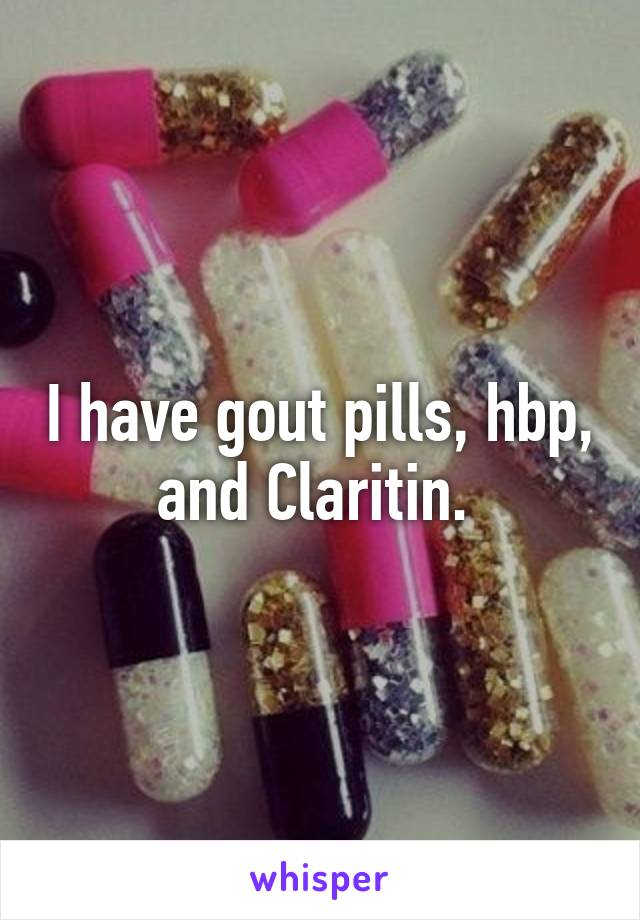 I have gout pills, hbp, and Claritin. 