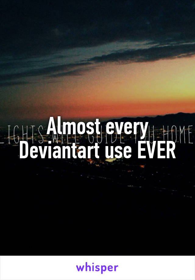 Almost every Deviantart use EVER