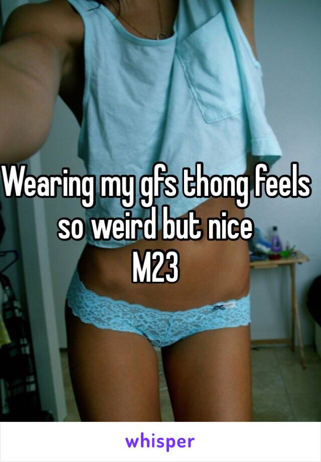 Wearing my gfs thong feels so weird but nice 
M23