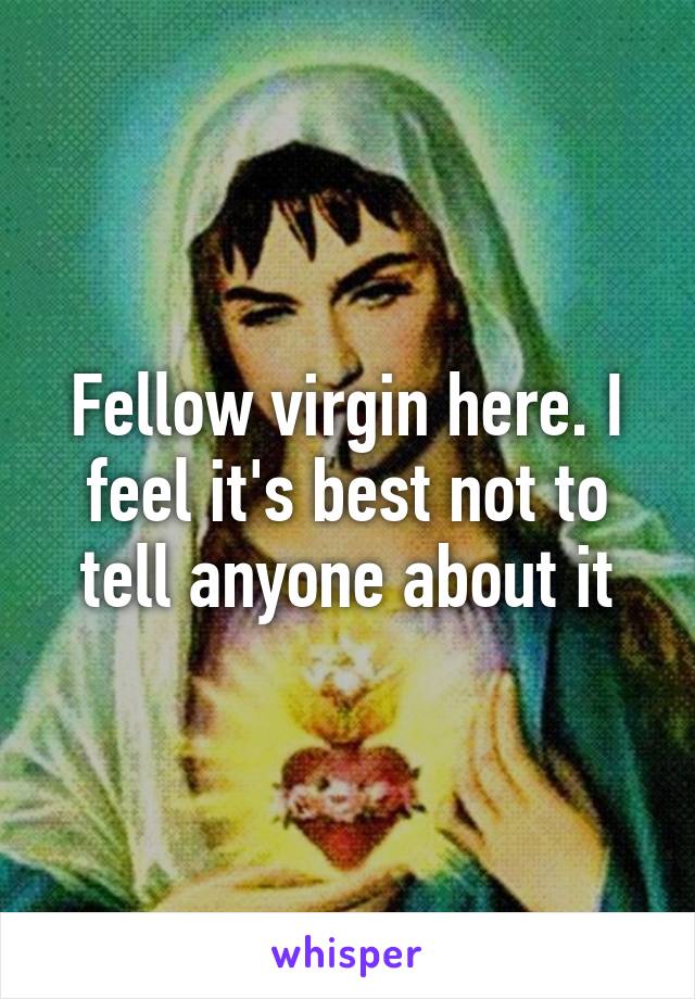 Fellow virgin here. I feel it's best not to tell anyone about it