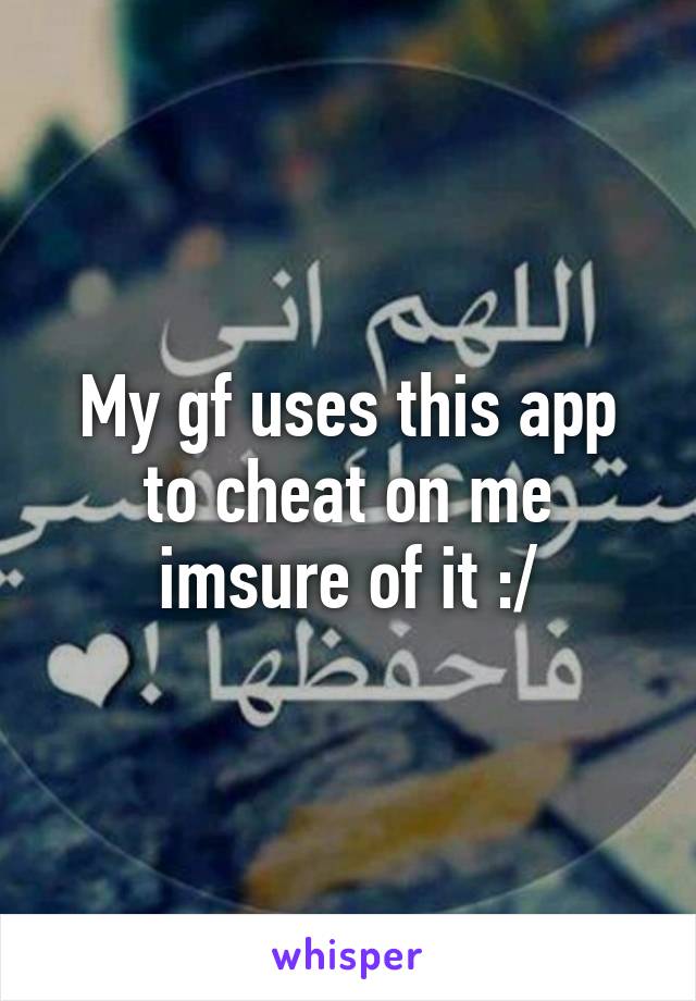 My gf uses this app to cheat on me imsure of it :/