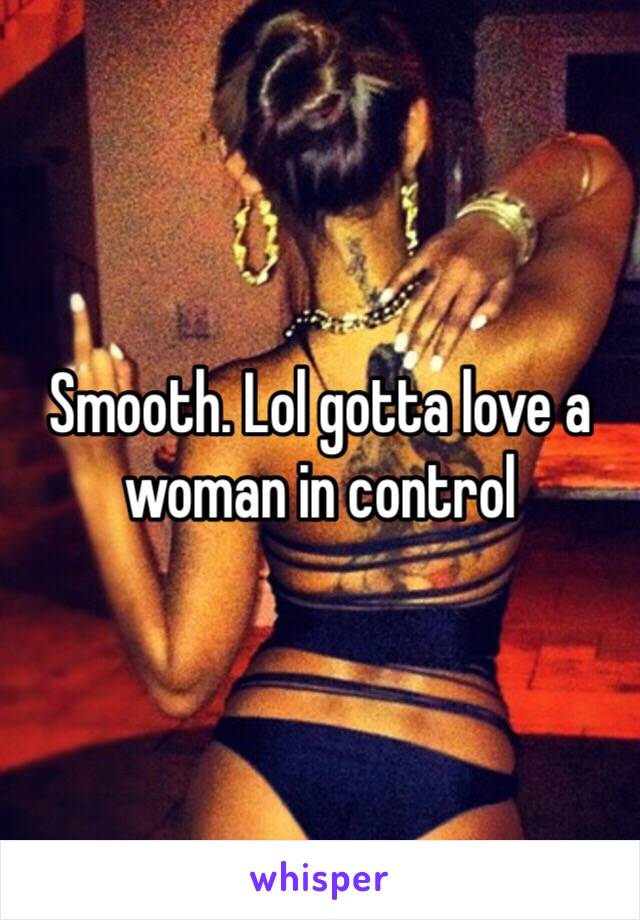 Smooth. Lol gotta love a woman in control