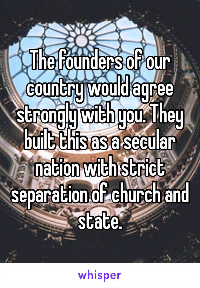 The founders of our country would agree strongly with you. They built this as a secular nation with strict separation of church and state.