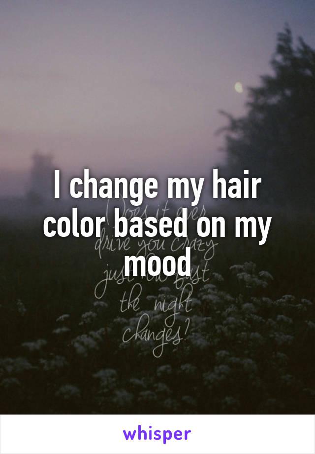 I change my hair color based on my mood