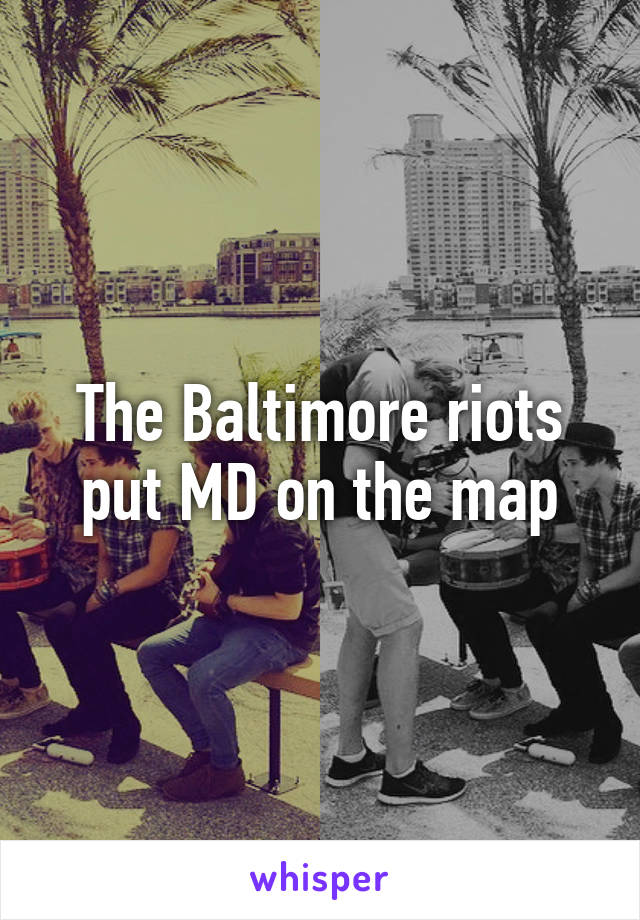 The Baltimore riots put MD on the map