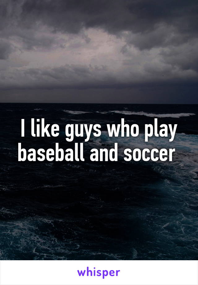 I like guys who play baseball and soccer 