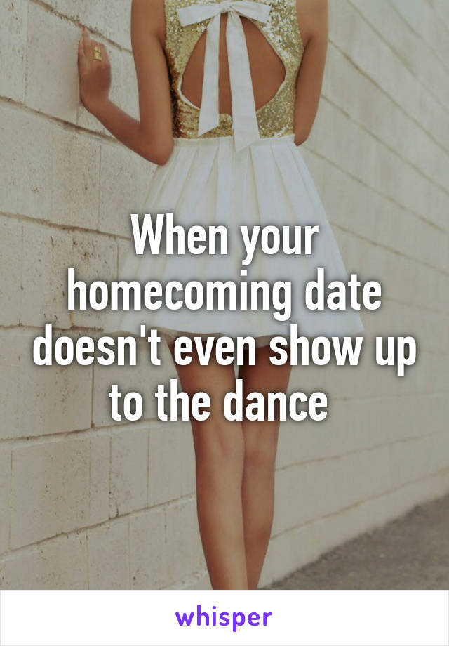 When your homecoming date doesn't even show up to the dance 