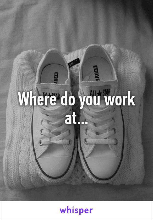 Where do you work at...