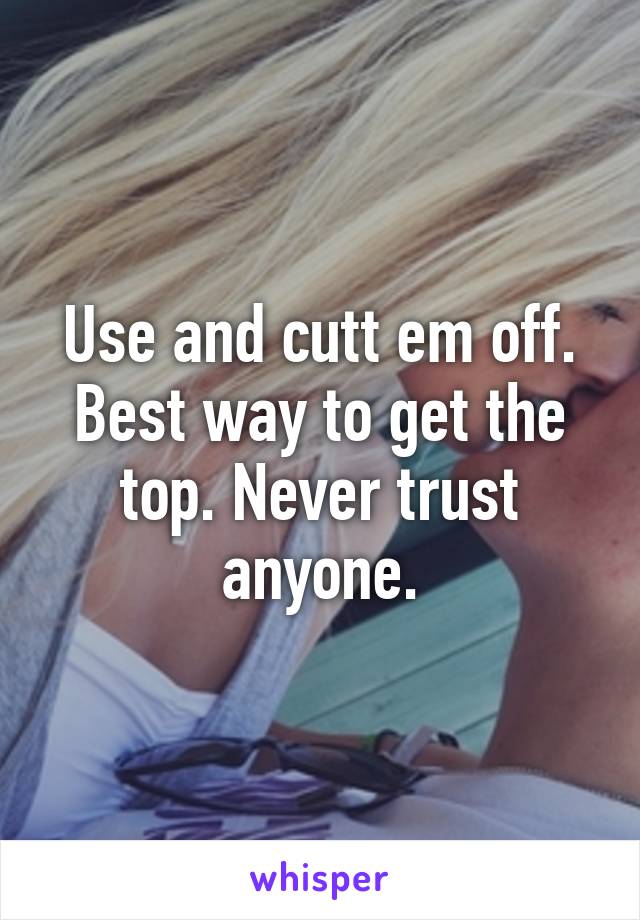 Use and cutt em off. Best way to get the top. Never trust anyone.