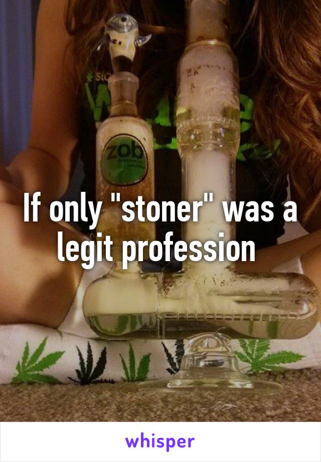 If only "stoner" was a legit profession 