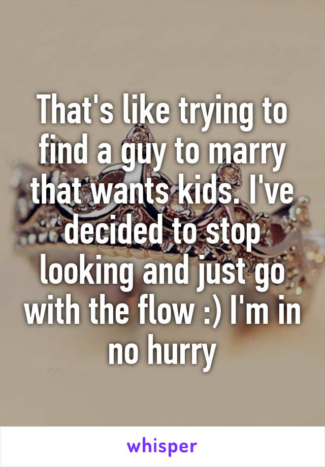 That's like trying to find a guy to marry that wants kids. I've decided to stop looking and just go with the flow :) I'm in no hurry