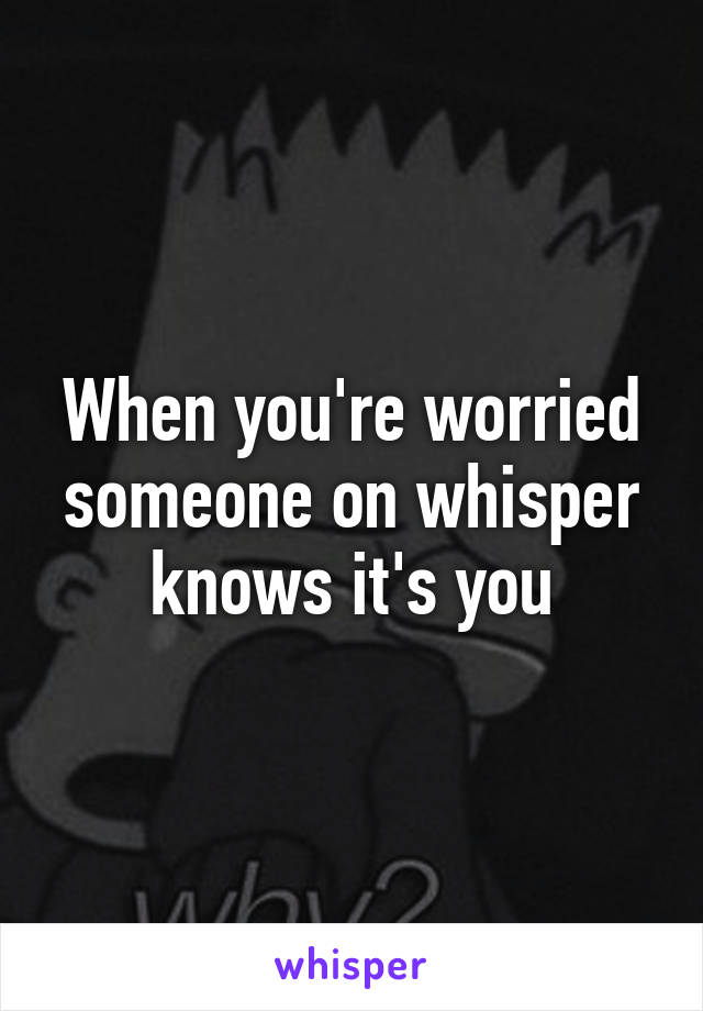 When you're worried someone on whisper knows it's you