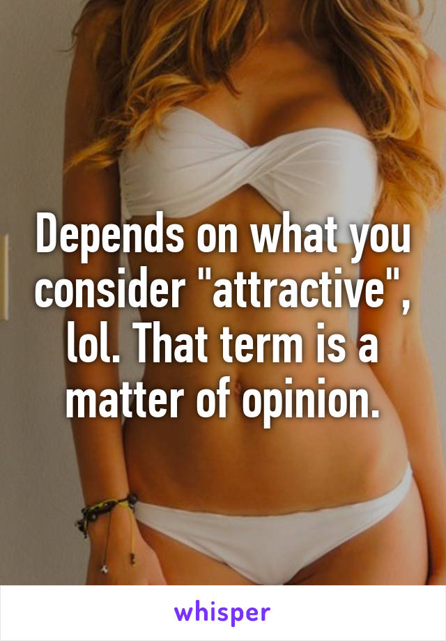 Depends on what you consider "attractive", lol. That term is a matter of opinion.