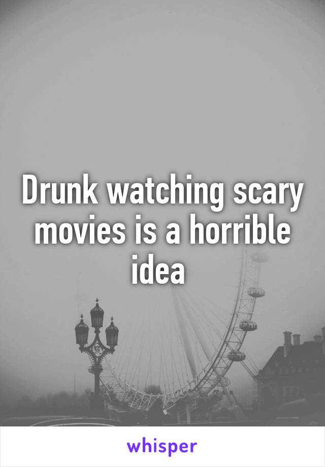 Drunk watching scary movies is a horrible idea 