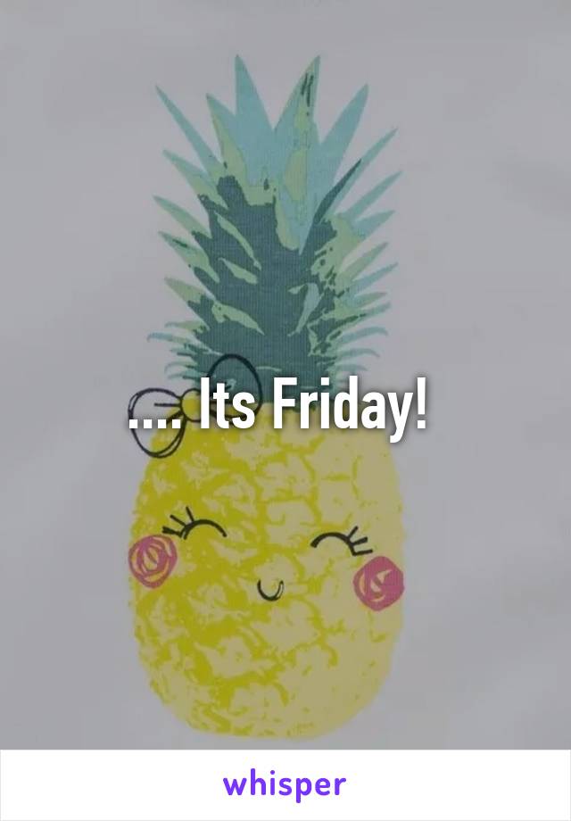 .... Its Friday! 