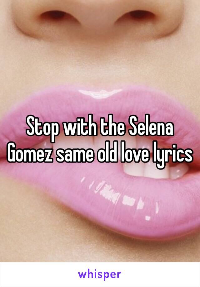 Stop with the Selena Gomez same old love lyrics