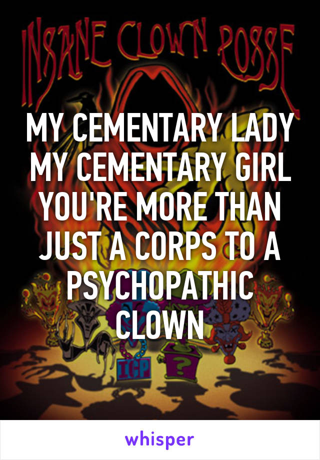 MY CEMENTARY LADY MY CEMENTARY GIRL YOU'RE MORE THAN JUST A CORPS TO A PSYCHOPATHIC CLOWN